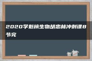 2020学魁榜生物胡忠林冲刺课8节完