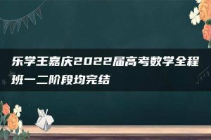 乐学王嘉庆2022届高考数学全程班一二阶段均完结