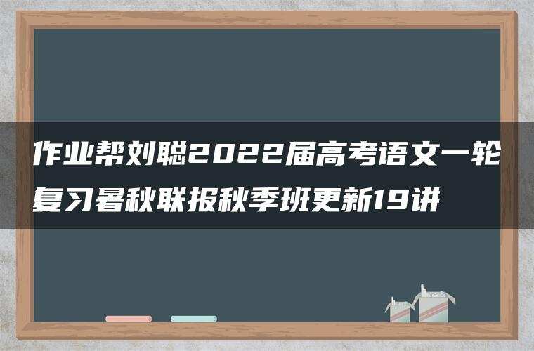 作业帮刘聪2022届高考语文一轮复习暑秋联报秋季班更新19讲 作业帮刘聪2022届高考语文一轮复习暑秋联报秋季班更新19讲