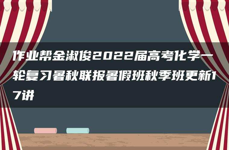 作业帮金淑俊2022届高考化学一轮复习暑秋联报暑假班秋季班更新17讲