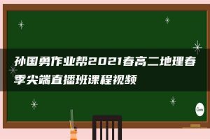 孙国勇作业帮2021春高二地理春季尖端直播班课程视频