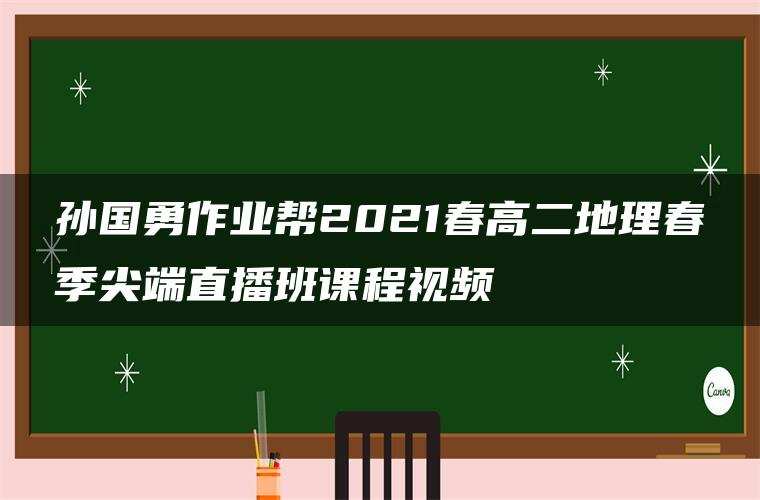 孙国勇作业帮2021春高二地理春季尖端直播班课程视频 孙国勇作业帮2021春高二地理春季尖端直播班课程视频
