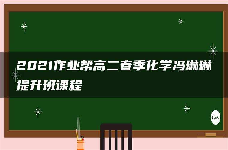 2021作业帮高二春季化学冯琳琳提升班课程 2021作业帮高二春季化学冯琳琳提升班课程