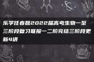 乐学任春磊2022届高考生物一至三阶段复习联报一二阶完结三阶段更新4讲