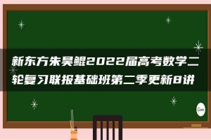新东方朱昊鲲2022届高考数学二轮复习联报基础班第二季更新8讲