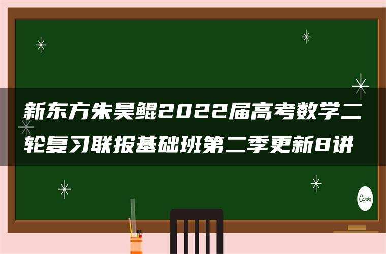 新东方朱昊鲲2022届高考数学二轮复习联报基础班第二季更新8讲