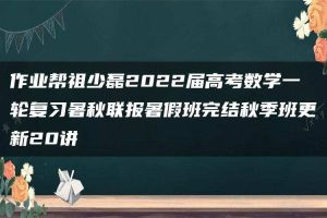 作业帮祖少磊2022届高考数学一轮复习暑秋联报暑假班完结秋季班更新20讲