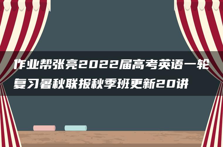 作业帮张亮2022届高考英语一轮复习暑秋联报秋季班更新20讲
