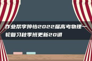 作业帮李婷怡2022届高考物理一轮复习秋季班更新20讲