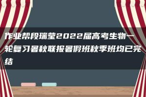 作业帮段瑞莹2022届高考生物一轮复习暑秋联报暑假班秋季班均已完结