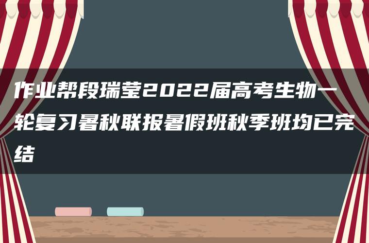 作业帮段瑞莹2022届高考生物一轮复习暑秋联报暑假班秋季班均已完结 作业帮段瑞莹2022届高考生物一轮复习暑秋联报暑假班秋季班均已完结