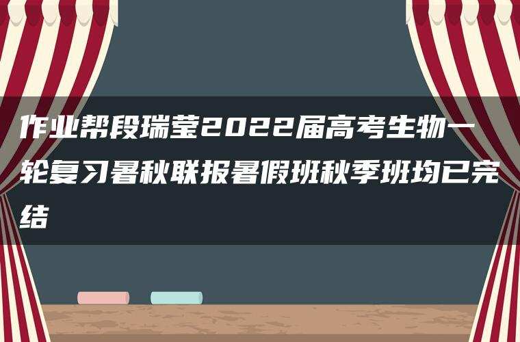 作业帮段瑞莹2022届高考生物一轮复习暑秋联报暑假班秋季班均已完结