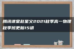腾讯课堂赵星义2021秋季高一物理秋季班更新15讲