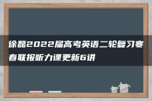 徐磊2022届高考英语二轮复习寒春联报听力课更新6讲