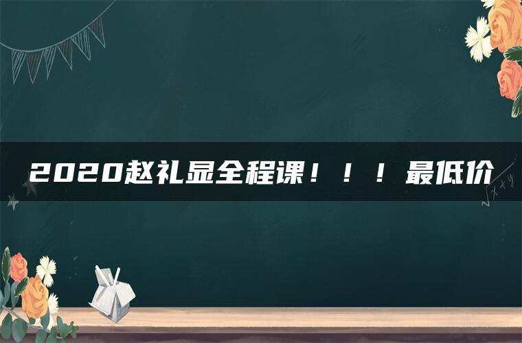 2020赵礼显全程课！！！最低价