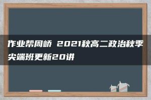 作业帮周峤矞2021秋高二政治秋季尖端班更新20讲