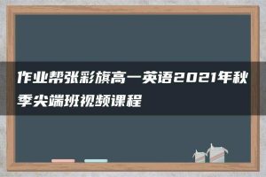 作业帮张彩旗高一英语2021年秋季尖端班视频课程