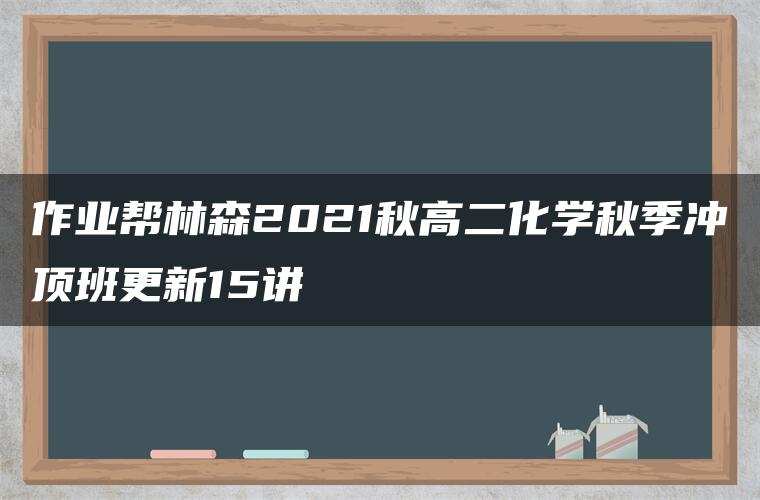作业帮林森2021秋高二化学秋季冲顶班更新15讲 作业帮林森2021秋高二化学秋季冲顶班更新15讲