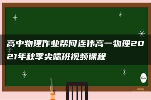 高中物理作业帮何连伟高一物理2021年秋季尖端班视频课程