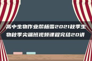 高中生物作业帮杨雪2021秋季生物秋季尖端班视频课程完结20讲