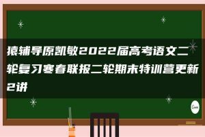 猿辅导原凯敏2022届高考语文二轮复习寒春联报二轮期末特训营更新2讲