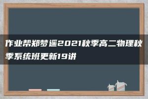 作业帮郑梦遥2021秋季高二物理秋季系统班更新19讲