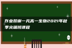 作业帮谢一凡高一生物2021年秋季尖端班课程