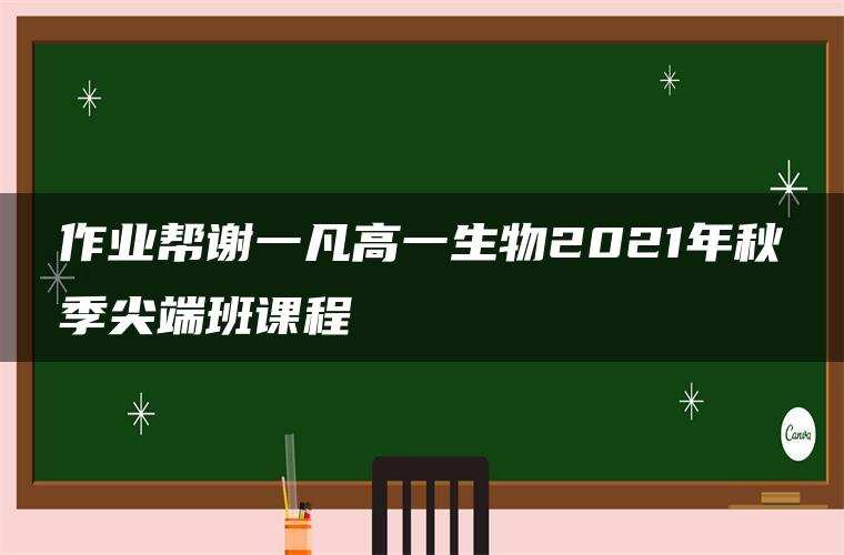 作业帮谢一凡高一生物2021年秋季尖端班课程