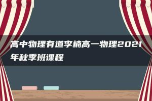 高中物理有道李楠高一物理2021年秋季班课程
