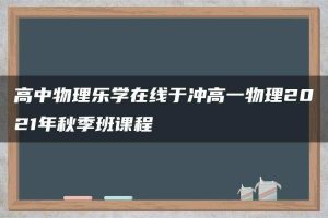 高中物理乐学在线于冲高一物理2021年秋季班课程