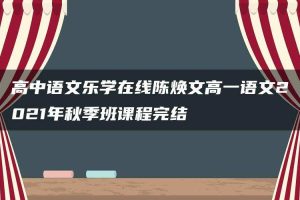 高中语文乐学在线陈焕文高一语文2021年秋季班课程完结