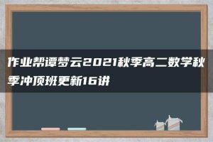 作业帮谭梦云2021秋季高二数学秋季冲顶班更新16讲