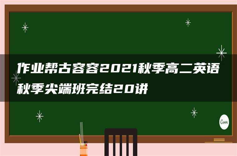 作业帮古容容2021秋季高二英语秋季尖端班完结20讲 作业帮古容容2021秋季高二英语秋季尖端班完结20讲