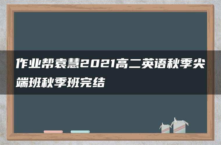 作业帮袁慧2021高二英语秋季尖端班秋季班完结 作业帮袁慧2021高二英语秋季尖端班秋季班完结