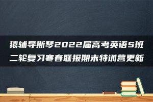 猿辅导斯琴2022届高考英语S班二轮复习寒春联报期末特训营更新