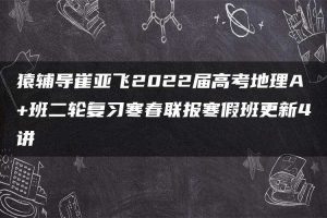 猿辅导崔亚飞2022届高考地理A+班二轮复习寒春联报寒假班更新4讲