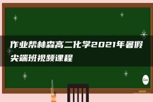 作业帮林森高二化学2021年暑假尖端班视频课程