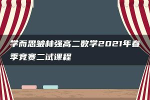 学而思皱林强高二数学2021年春季竞赛二试课程
