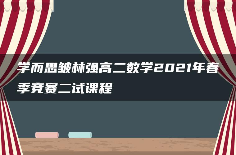 学而思皱林强高二数学2021年春季竞赛二试课程