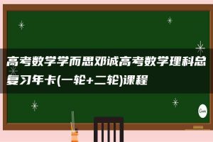 高考数学学而思邓诚高考数学理科总复习年卡(一轮+二轮)课程