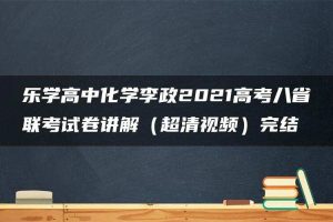 乐学高中化学李政2021高考八省联考试卷讲解（超清视频）完结
