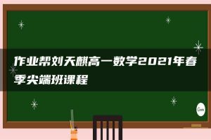 作业帮刘天麒高一数学2021年春季尖端班课程