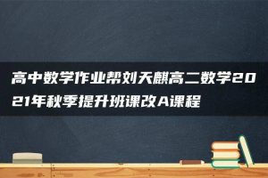 高中数学作业帮刘天麒高二数学2021年秋季提升班课改A课程