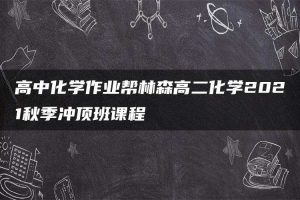 高中化学作业帮林森高二化学2021秋季冲顶班课程