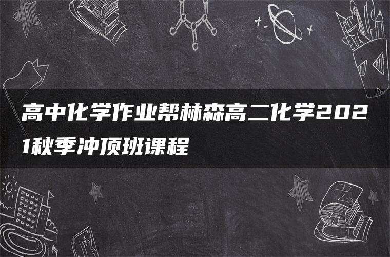 高中化学作业帮林森高二化学2021秋季冲顶班课程