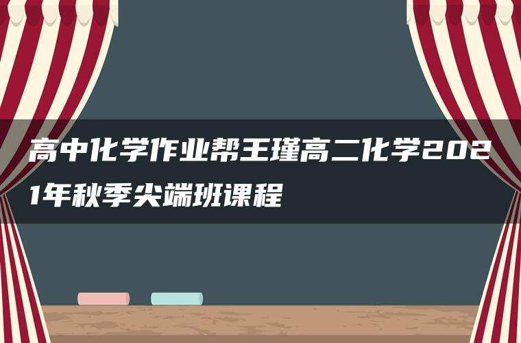 高中化学作业帮王瑾高二化学2021年秋季尖端班课程