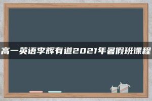 高一英语李辉有道2021年暑假班课程