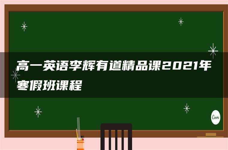 高一英语李辉有道精品课2021年寒假班课程 高一英语李辉有道精品课2021年寒假班课程