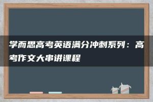 学而思高考英语满分冲刺系列：高考作文大串讲课程