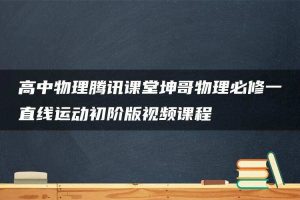 高中物理腾讯课堂坤哥物理必修一直线运动初阶版视频课程